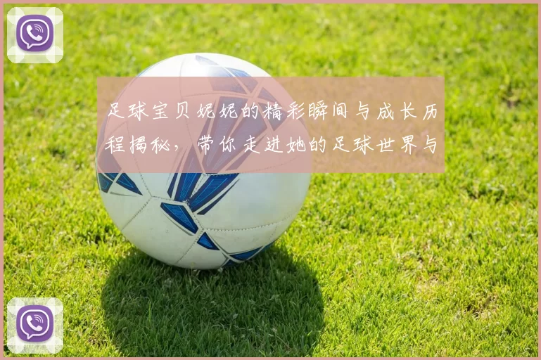 足球宝贝妮妮的精彩瞬间与成长历程揭秘，带你走进她的足球世界与人生故事