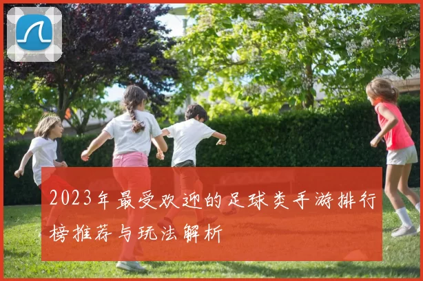 2023年最受欢迎的足球类手游排行榜推荐与玩法解析