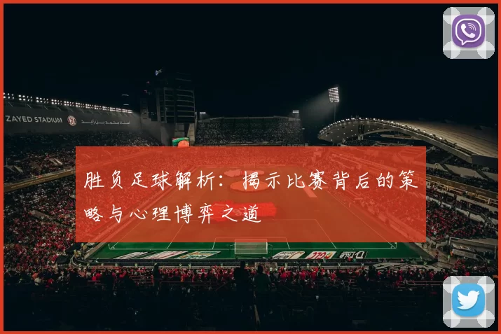 胜负足球解析：揭示比赛背后的策略与心理博弈之道