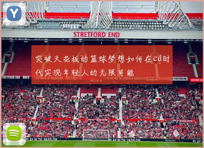 突破天花板的篮球梦想如何在cd时代实现年轻人的无限可能