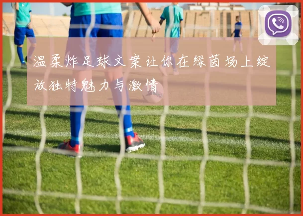 温柔炸足球文案让你在绿茵场上绽放独特魅力与激情
